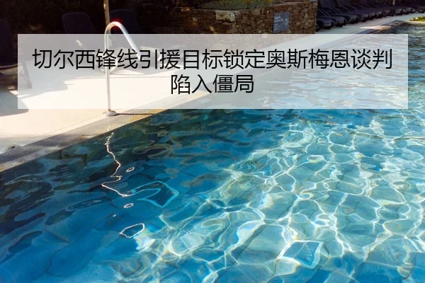 切尔西锋线引援目标锁定奥斯梅恩谈判陷入僵局