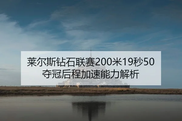 莱尔斯钻石联赛200米19秒50夺冠后程加速能力解析